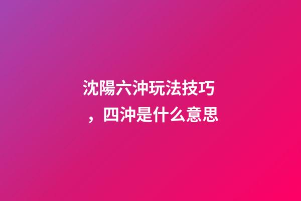 沈陽六沖玩法技巧，四沖是什么意思